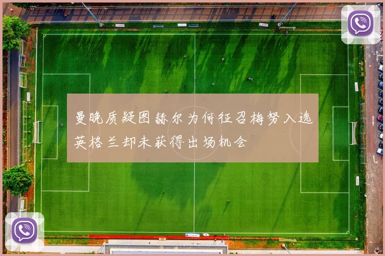 曼晚质疑图赫尔为何征召梅努入选英格兰却未获得出场机会