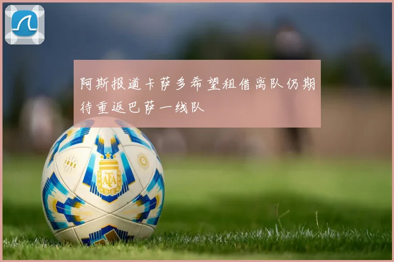 阿斯报道卡萨多希望租借离队仍期待重返巴萨一线队