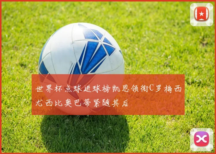 世界杯点球进球榜凯恩领衔C罗梅西尤西比奥巴蒂紧随其后
