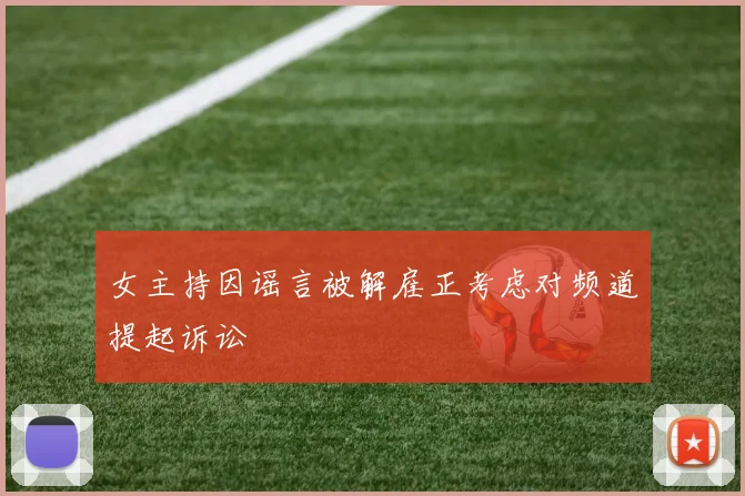 女主持因谣言被解雇正考虑对频道提起诉讼