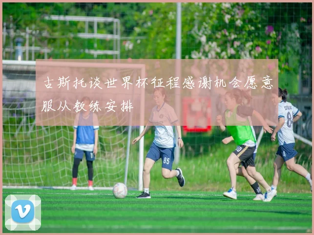 古斯托谈世界杯征程感谢机会愿意服从教练安排