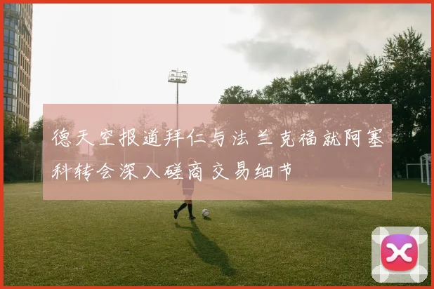 德天空报道拜仁与法兰克福就阿塞科转会深入磋商交易细节
