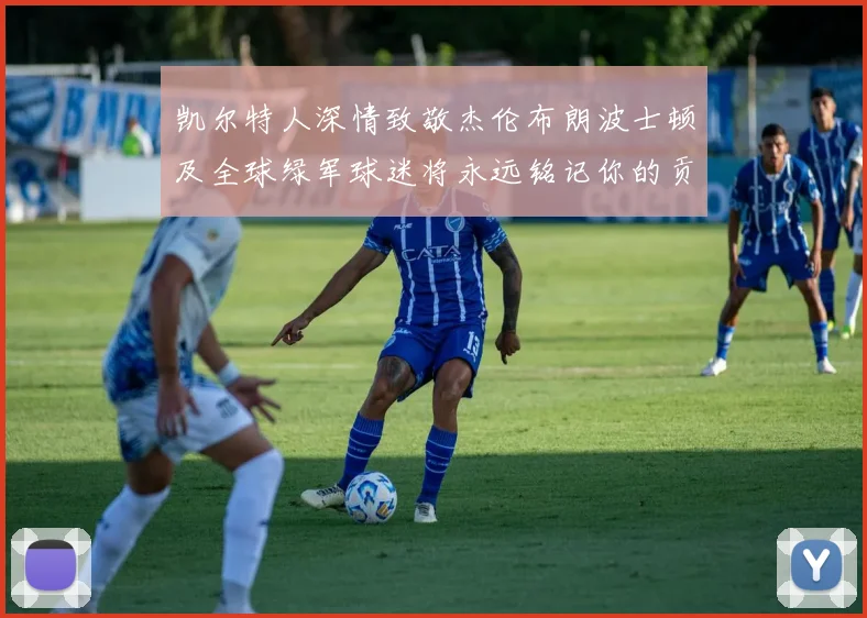 凯尔特人深情致敬杰伦布朗波士顿及全球绿军球迷将永远铭记你的贡献