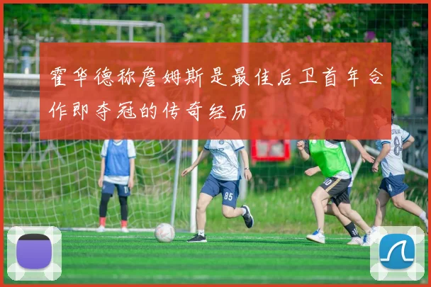 霍华德称詹姆斯是最佳后卫首年合作即夺冠的传奇经历