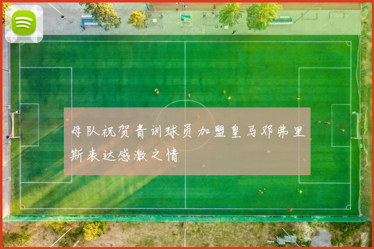 母队祝贺青训球员加盟皇马邓弗里斯表达感激之情
