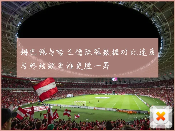 姆巴佩与哈兰德欧冠数据对比速度与终结效率谁更胜一筹
