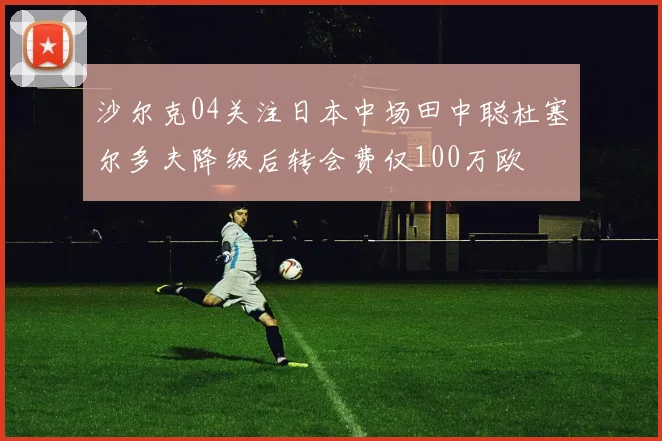 沙尔克04关注日本中场田中聪杜塞尔多夫降级后转会费仅100万欧